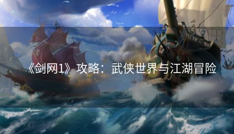 《剑网1》攻略：武侠世界与江湖冒险